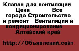 Клапан для вентиляции › Цена ­ 5 000 - Все города Строительство и ремонт » Вентиляция и кондиционирование   . Алтайский край